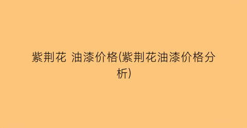 紫荆花 油漆价格(紫荆花油漆价格分析)